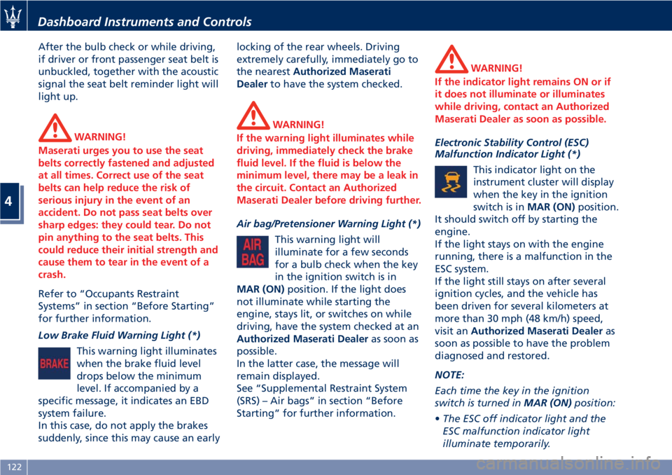 MASERATI GRANTURISMO CONVERTIBLE 2020  Owners Manual After the bulb check or while driving,
if driver or front passenger seat belt is
unbuckled, together with the acoustic
signal the seat belt reminder light will
light up.
WARNING!
Maserati urges you to