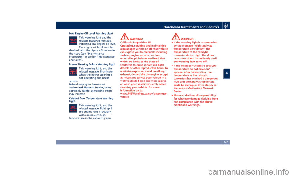 MASERATI GRANTURISMO CONVERTIBLE 2020 Owners Manual Low Engine Oil Level Warning Light
This warning light and the
related displayed message,
indicate a low engine oil level.
The engine oil level must be
checked with the dipstick fitted under
the hood (