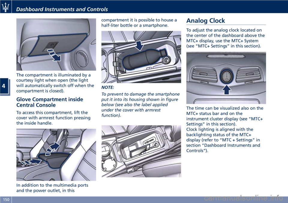 MASERATI GRANTURISMO CONVERTIBLE 2020  Owners Manual The compartment is illuminated by a
courtesy light when open (the light
will automatically switch off when the
compartment is closed).
Glove Compartment inside
Central Console
To access this compartme