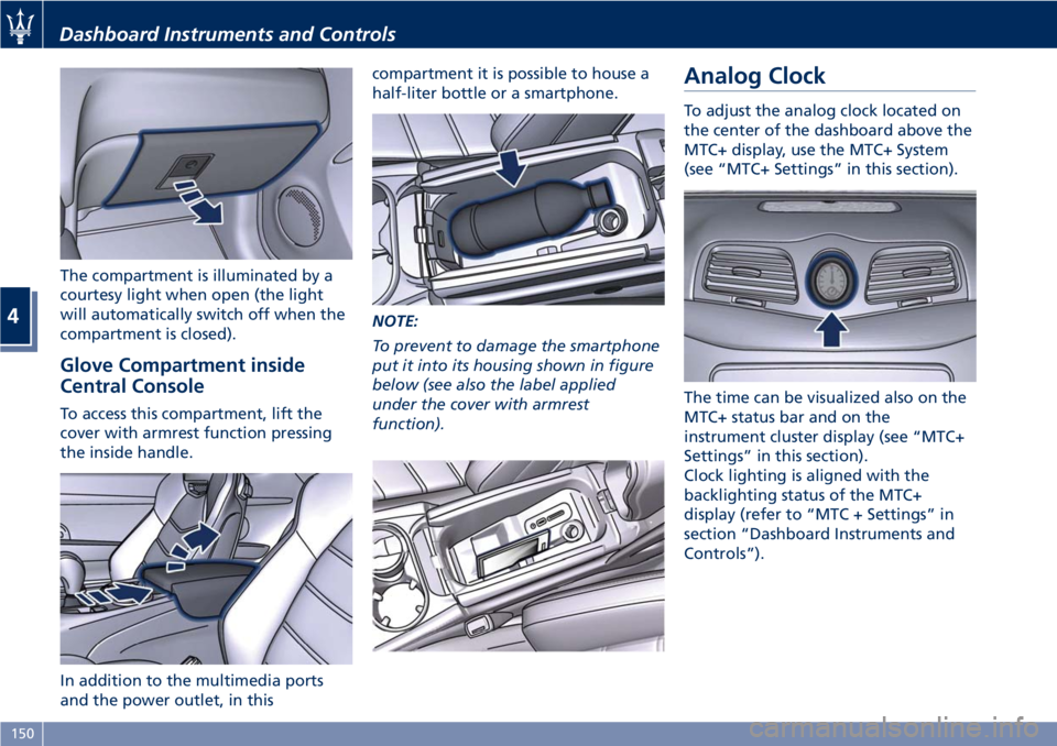 MASERATI GRANTURISMO CONVERTIBLE 2020  Owners Manual The compartment is illuminated by a
courtesy light when open (the light
will automatically switch off when the
compartment is closed).
Glove Compartment inside
Central Console
To access this compartme