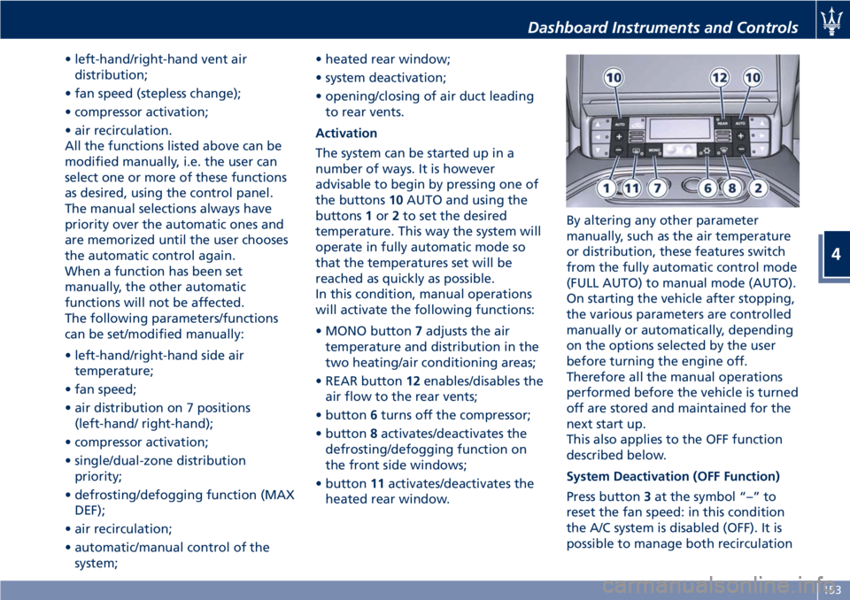 MASERATI GRANTURISMO CONVERTIBLE 2020  Owners Manual • left-hand/right-hand vent air
distribution;
• fan speed (stepless change);
• compressor activation;
• air recirculation.
All the functions listed above can be
modified manually, i.e. the use