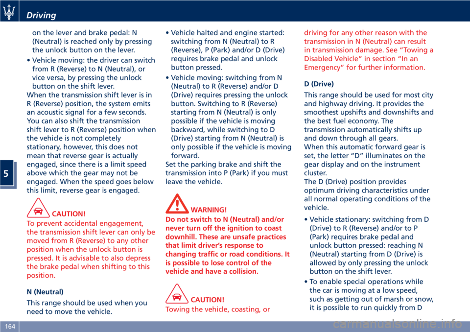 MASERATI GRANTURISMO CONVERTIBLE 2020 Owners Guide on the lever and brake pedal: N
(Neutral) is reached only by pressing
the unlock button on the lever.
• Vehicle moving: the driver can switch
from R (Reverse) to N (Neutral), or
vice versa, by press