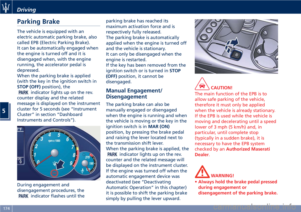 MASERATI GRANTURISMO CONVERTIBLE 2020 Owners Manual Parking Brake
The vehicle is equipped with an
electric automatic parking brake, also
called EPB (Electric Parking Brake).
It can be automatically engaged when
the engine is turned off and it is
diseng