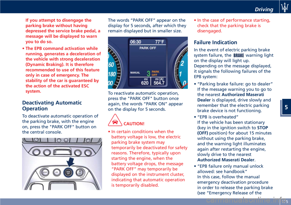 MASERATI GRANTURISMO CONVERTIBLE 2020 Owners Manual If you attempt to disengage the
parking brake without having
depressed the service brake pedal, a
message will be displayed to warn
you to do so.
•The EPB command activation while
running, generates MASERATI GRANTURISMO CONVERTIBLE 2020 Owners Manual If you attempt to disengage the
parking brake without having
depressed the service brake pedal, a
message will be displayed to warn
you to do so.
•The EPB command activation while
running, generates