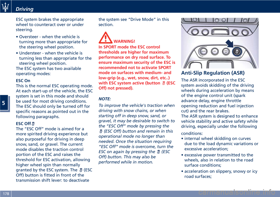 MASERATI GRANTURISMO CONVERTIBLE 2020 Service Manual ESC system brakes the appropriate
wheel to counteract over or under
steering.
• Oversteer - when the vehicle is
turning more than appropriate for
the steering wheel position.
• Understeer - when t