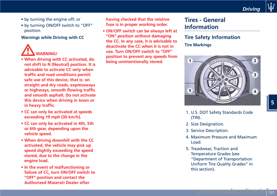 MASERATI GRANTURISMO CONVERTIBLE 2020  Owners Manual • by turning the engine off; or
• by turning ON/OFF switch to "OFF"
position.
Warnings while Driving with CC
WARNING!
•When driving with CC activated, do
not shift to N (Neutral) positio
