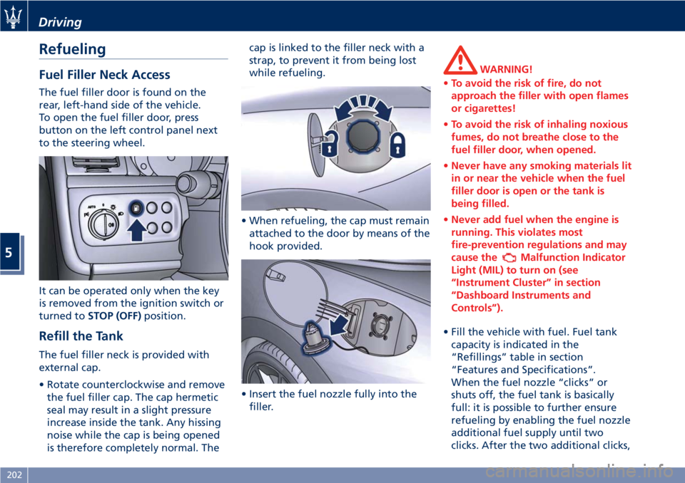 MASERATI GRANTURISMO CONVERTIBLE 2020  Owners Manual Refueling
Fuel Filler Neck Access
The fuel filler door is found on the
rear, left-hand side of the vehicle.
To open the fuel filler door, press
button on the left control panel next
to the steering wh