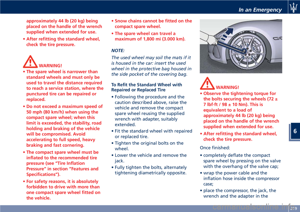 MASERATI GRANTURISMO CONVERTIBLE 2020  Owners Manual approximately 44 lb (20 kg) being
placed on the handle of the wrench
supplied when extended for use.
•After refitting the standard wheel,
check the tire pressure.
WARNING!
•The spare wheel is narr