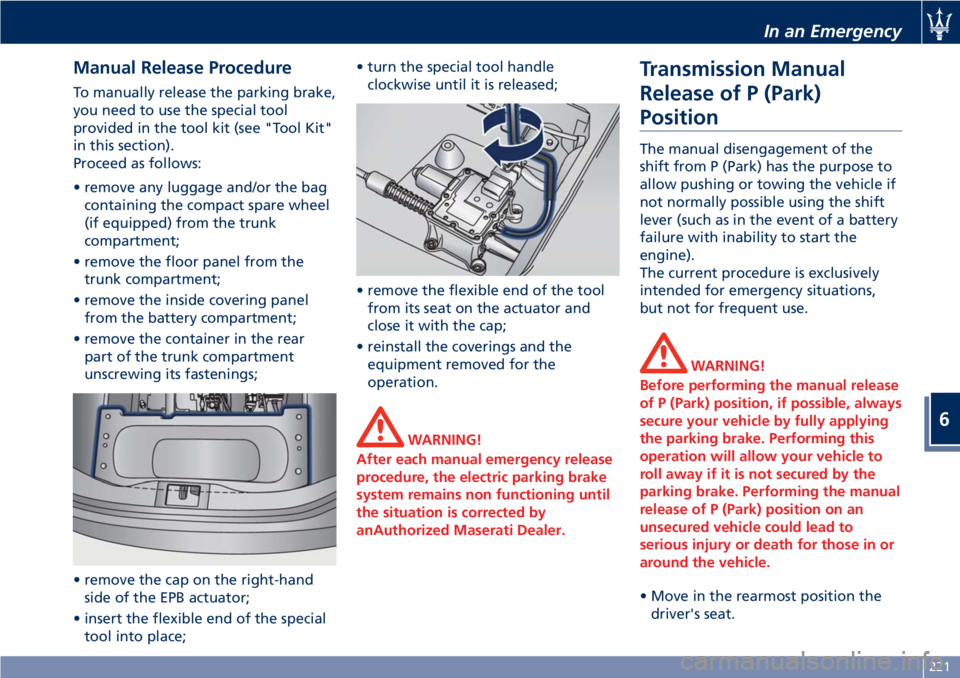 MASERATI GRANTURISMO CONVERTIBLE 2020 Owners Guide Manual Release Procedure
To manually release the parking brake,
you need to use the special tool
provided in the tool kit (see "Tool Kit"
in this section).
Proceed as follows:
• remove any l