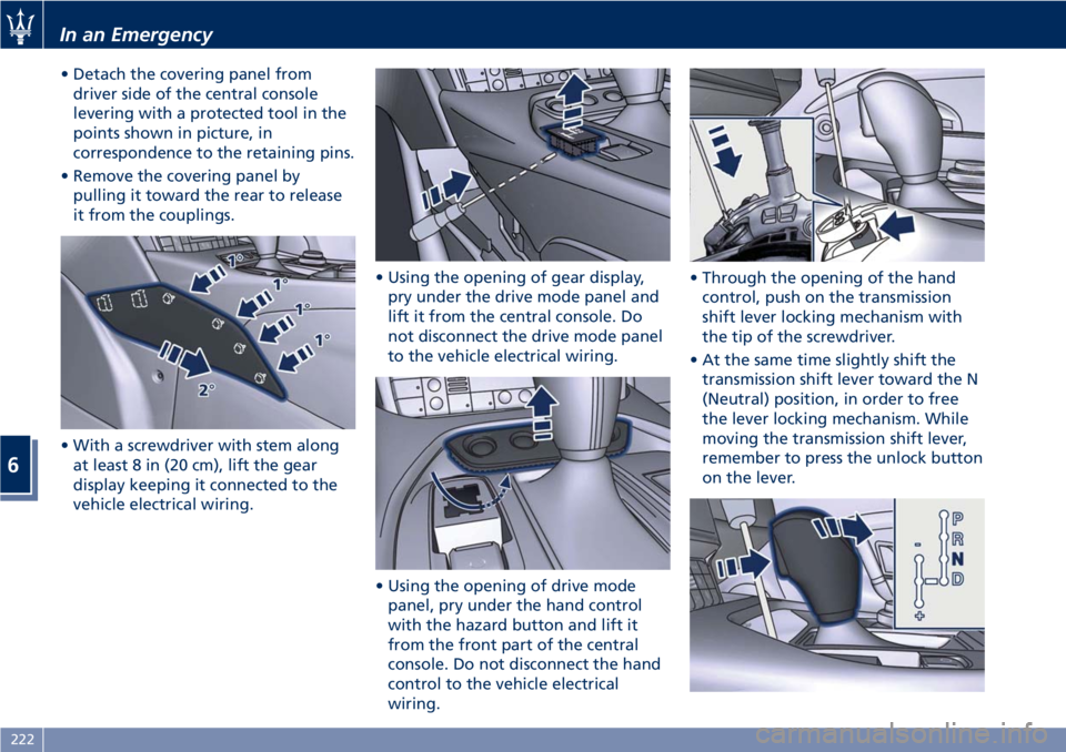 MASERATI GRANTURISMO CONVERTIBLE 2020  Owners Manual • Detach the covering panel from
driver side of the central console
levering with a protected tool in the
points shown in picture, in
correspondence to the retaining pins.
• Remove the covering pa