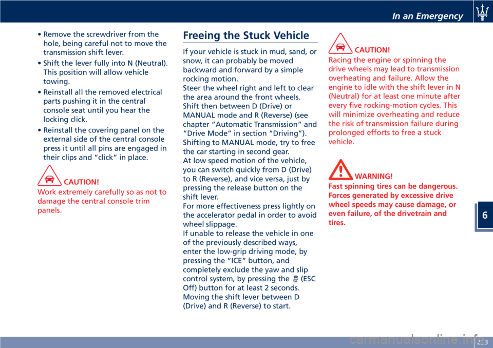 MASERATI GRANTURISMO CONVERTIBLE 2020 Owners Manual • Remove the screwdriver from the
hole, being careful not to move the
transmission shift lever.
• Shift the lever fully into N (Neutral).
This position will allow vehicle
towing.
• Reinstall all