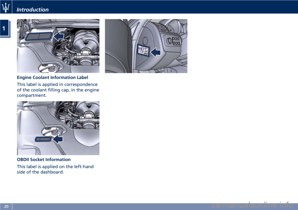MASERATI GRANTURISMO CONVERTIBLE 2020 Owners Manual Engine Coolant Information Label
This label is applied in correspondence
of the coolant filling cap, in the engine
compartment.
OBDII Socket Information
This label is applied on the left-hand
side of MASERATI GRANTURISMO CONVERTIBLE 2020 Owners Manual Engine Coolant Information Label
This label is applied in correspondence
of the coolant filling cap, in the engine
compartment.
OBDII Socket Information
This label is applied on the left-hand
side of