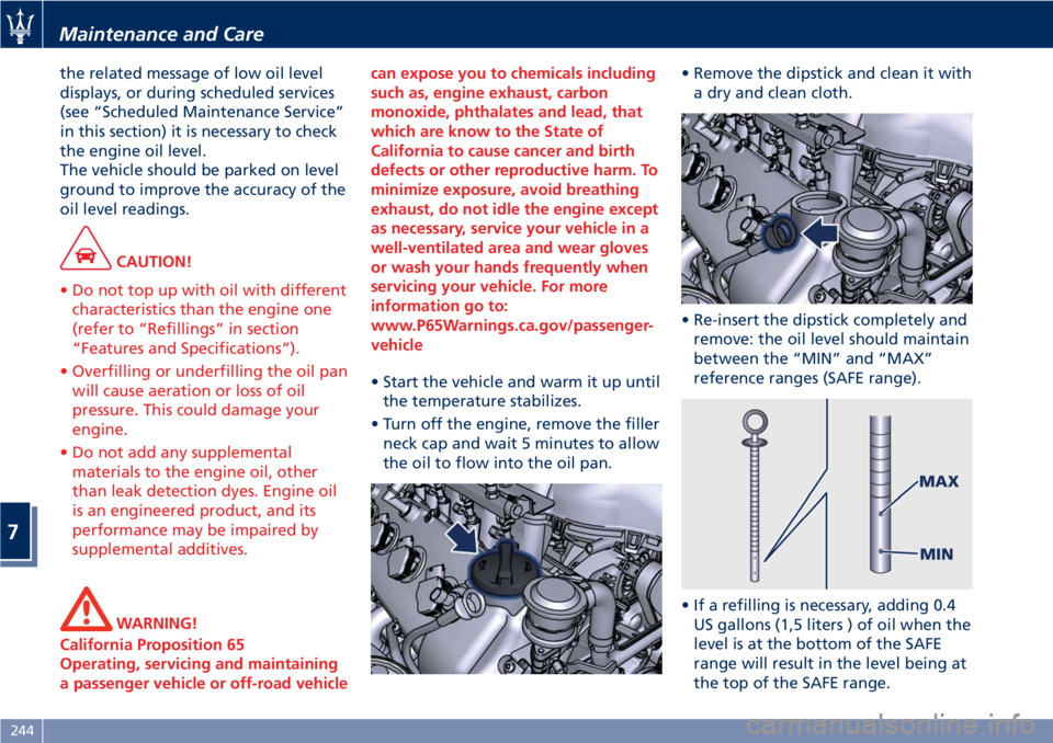 MASERATI GRANTURISMO CONVERTIBLE 2020  Owners Manual the related message of low oil level
displays, or during scheduled services
(see “Scheduled Maintenance Service”
in this section) it is necessary to check
the engine oil level.
The vehicle should 