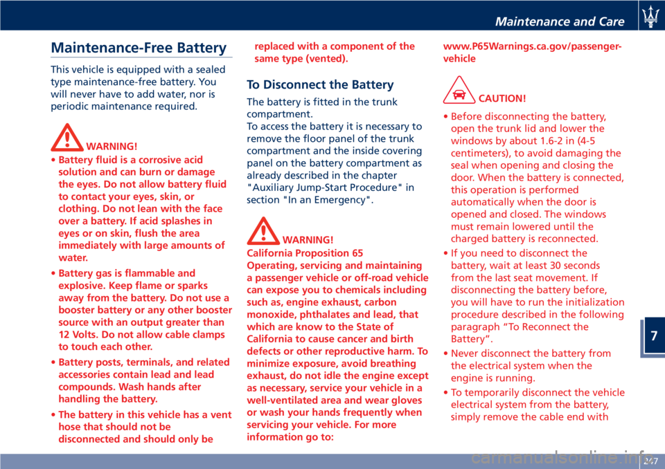 MASERATI GRANTURISMO CONVERTIBLE 2020 Owners Guide Maintenance-Free Battery
This vehicle is equipped with a sealed
type maintenance-free battery. You
will never have to add water, nor is
periodic maintenance required.
WARNING!
•Battery fluid is a co