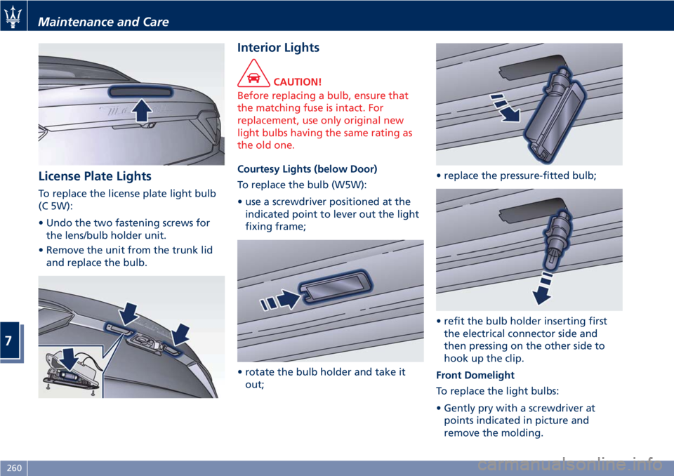 MASERATI GRANTURISMO CONVERTIBLE 2020 Service Manual License Plate Lights
To replace the license plate light bulb
(C 5W):
• Undo the two fastening screws for
the lens/bulb holder unit.
• Remove the unit from the trunk lid
and replace the bulb.
Inter