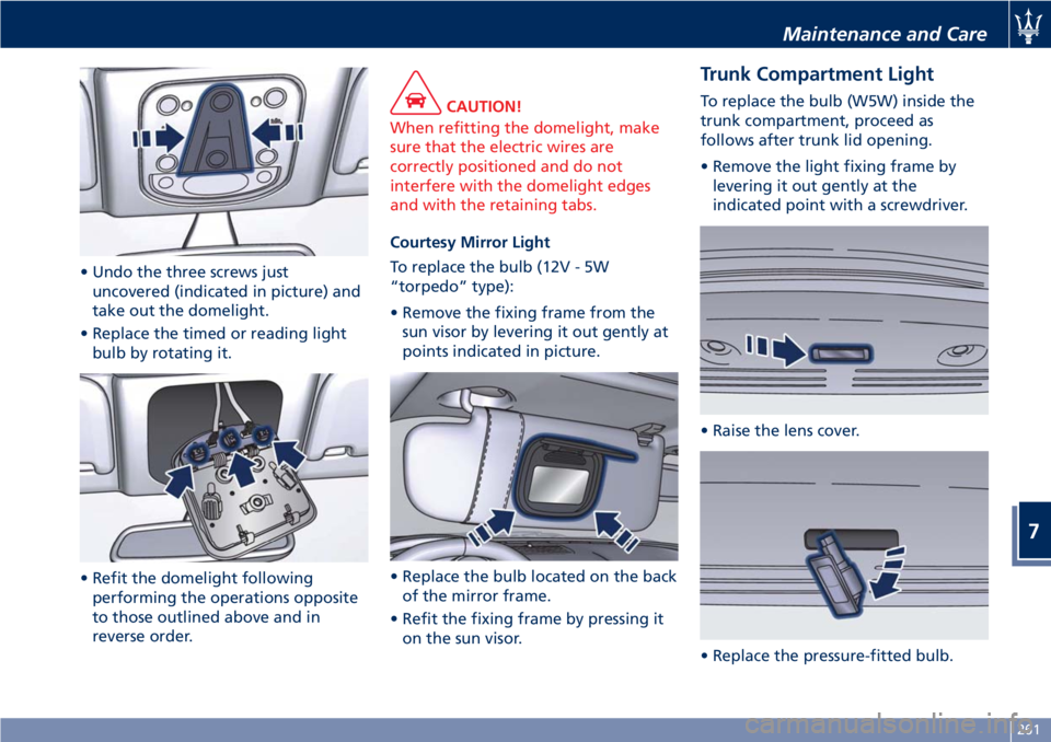 MASERATI GRANTURISMO CONVERTIBLE 2020 Service Manual • Undo the three screws just
uncovered (indicated in picture) and
take out the domelight.
• Replace the timed or reading light
bulb by rotating it.
• Refit the domelight following
performing the