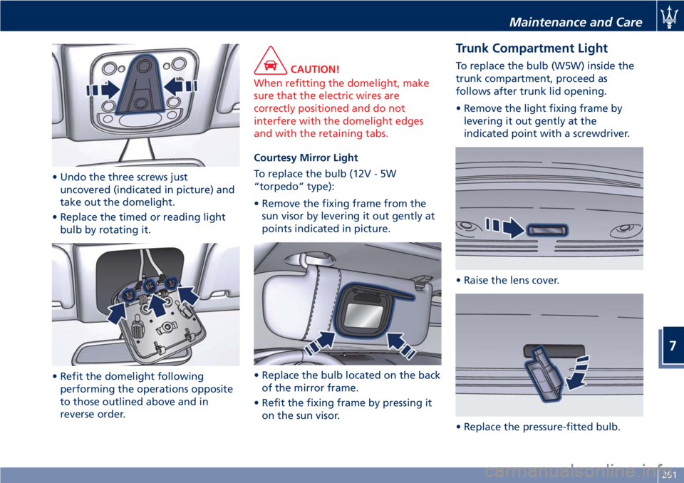 MASERATI GRANTURISMO CONVERTIBLE 2020  Owners Manual • Undo the three screws just
uncovered (indicated in picture) and
take out the domelight.
• Replace the timed or reading light
bulb by rotating it.
• Refit the domelight following
performing the