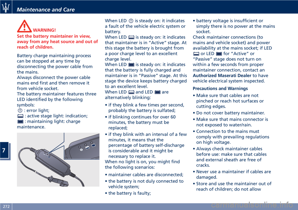MASERATI GRANTURISMO CONVERTIBLE 2020  Owners Manual WARNING!
Set the battery maintainer in view,
away from any heat source and out of
reach of children.
Battery charge maintaining process
can be stopped at any time by
disconnecting the power cable from