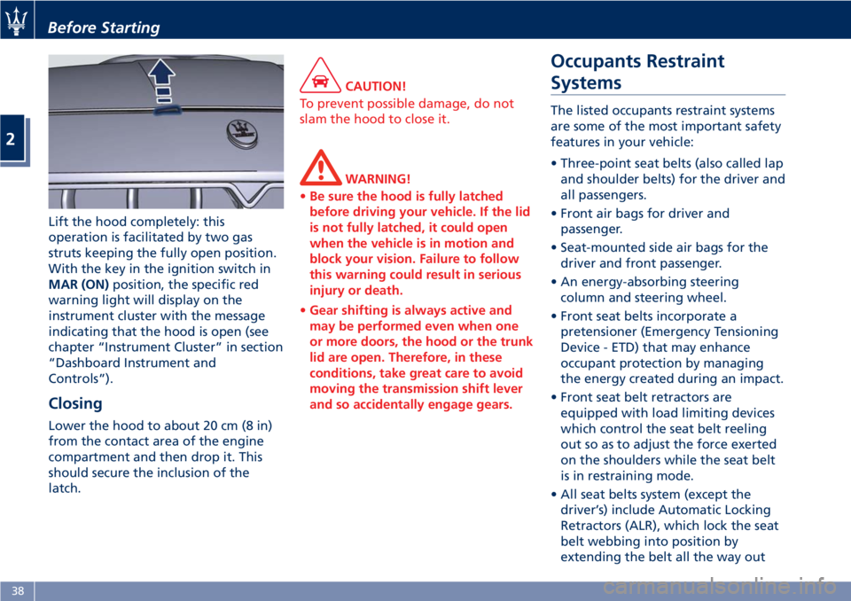 MASERATI GRANTURISMO CONVERTIBLE 2020  Owners Manual Lift the hood completely: this
operation is facilitated by two gas
struts keeping the fully open position.
With the key in the ignition switch in
MAR (ON)position, the specific red
warning light will 