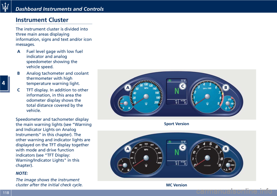 MASERATI GRANTURISMO CONVERTIBLE 2019 Owners Manual Instrument Cluster The instrument cluster is divided into
three main areas displaying
information, signs and text and/or icon
messages.
A Fuel level gage with low fuel
indicator and analog
speedometer MASERATI GRANTURISMO CONVERTIBLE 2019 Owners Manual Instrument Cluster The instrument cluster is divided into
three main areas displaying
information, signs and text and/or icon
messages.
A Fuel level gage with low fuel
indicator and analog
speedometer