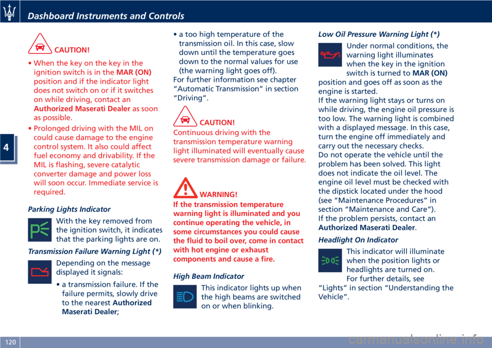 MASERATI GRANTURISMO CONVERTIBLE 2019  Owners Manual CAUTION!
• When the key on the key in the
ignition switch is in the MAR (ON)
position and if the indicator light
does not switch on or if it switches
on while driving, contact an
Authorized Maserati