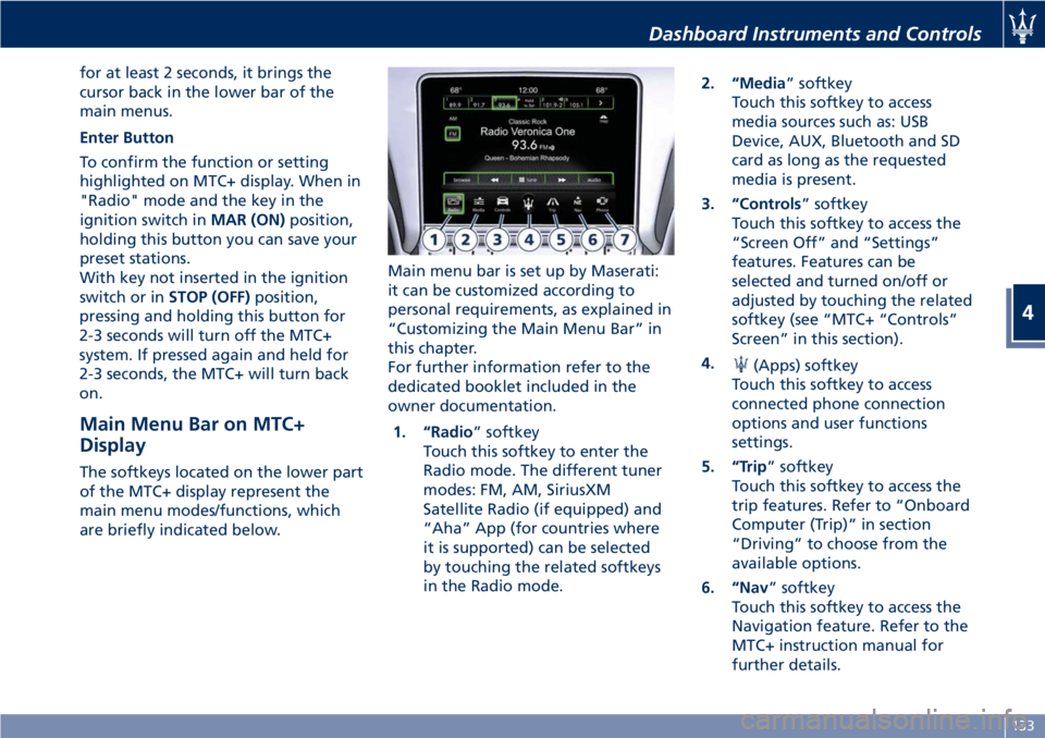 MASERATI GRANTURISMO CONVERTIBLE 2019 Owners Manual for at least 2 seconds, it brings the
cursor back in the lower bar of the
main menus.
Enter Button
To confirm the function or setting
highlighted on MTC+ display. When in
"Radio" mode and the MASERATI GRANTURISMO CONVERTIBLE 2019 Owners Manual for at least 2 seconds, it brings the
cursor back in the lower bar of the
main menus.
Enter Button
To confirm the function or setting
highlighted on MTC+ display. When in
"Radio" mode and the
