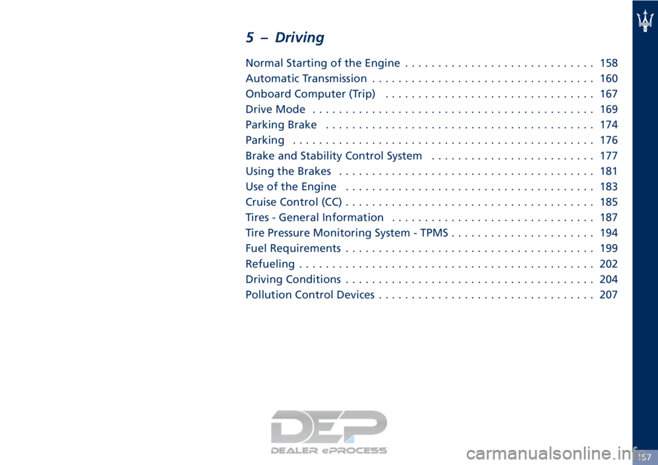 MASERATI GRANTURISMO CONVERTIBLE 2019 Owners Manual 5 – Driving
Normal Starting of the Engine............................. 158
Automatic Transmission .................................. 160
Onboard Computer (Trip) ................................ 167
MASERATI GRANTURISMO CONVERTIBLE 2019 Owners Manual 5 – Driving
Normal Starting of the Engine............................. 158
Automatic Transmission .................................. 160
Onboard Computer (Trip) ................................ 167