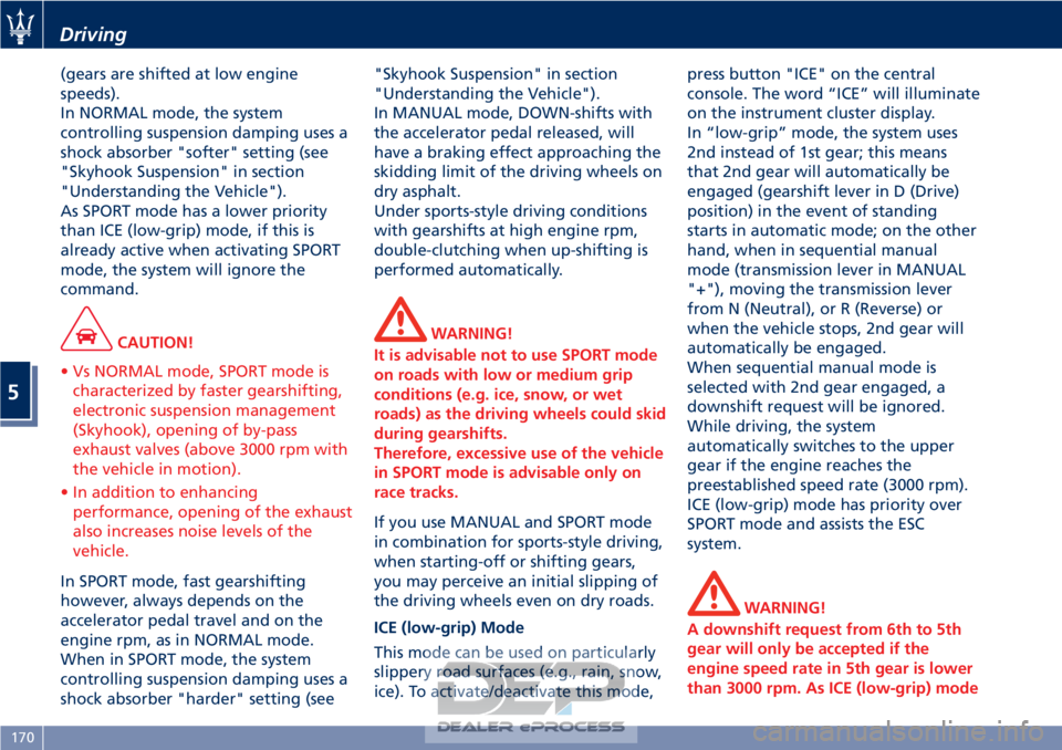 MASERATI GRANTURISMO CONVERTIBLE 2019  Owners Manual (gears are shifted at low engine
speeds).
In NORMAL mode, the system
controlling suspension damping uses a
shock absorber "softer" setting (see
"Skyhook Suspension" in section
"Und