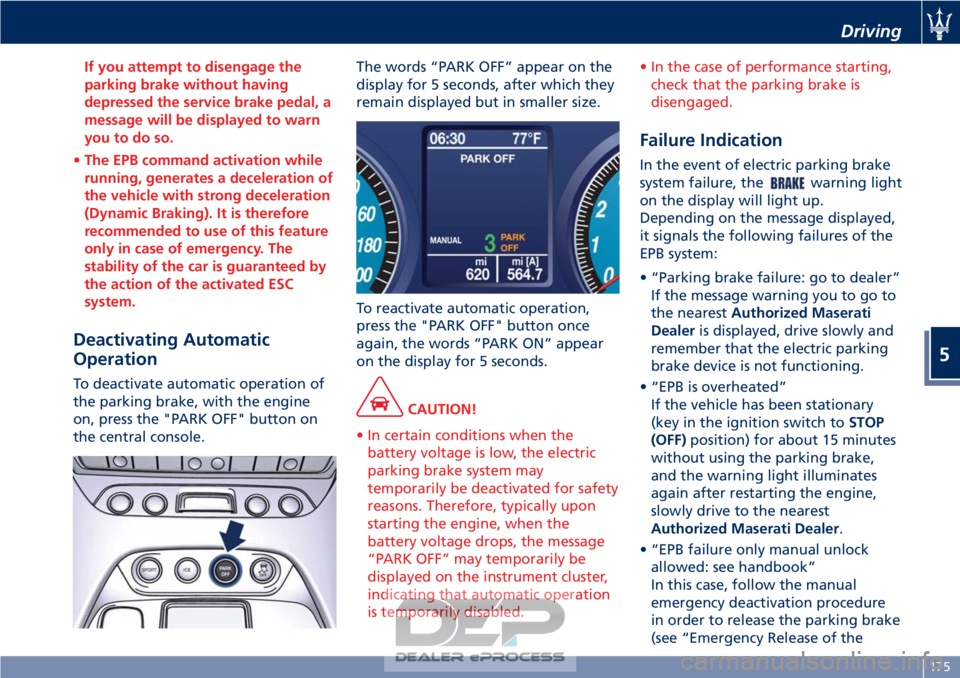 MASERATI GRANTURISMO CONVERTIBLE 2019 Owners Manual If you attempt to disengage the
parking brake without having
depressed the service brake pedal, a
message will be displayed to warn
you to do so.
• The EPB command activation while
running, generate MASERATI GRANTURISMO CONVERTIBLE 2019 Owners Manual If you attempt to disengage the
parking brake without having
depressed the service brake pedal, a
message will be displayed to warn
you to do so.
• The EPB command activation while
running, generate