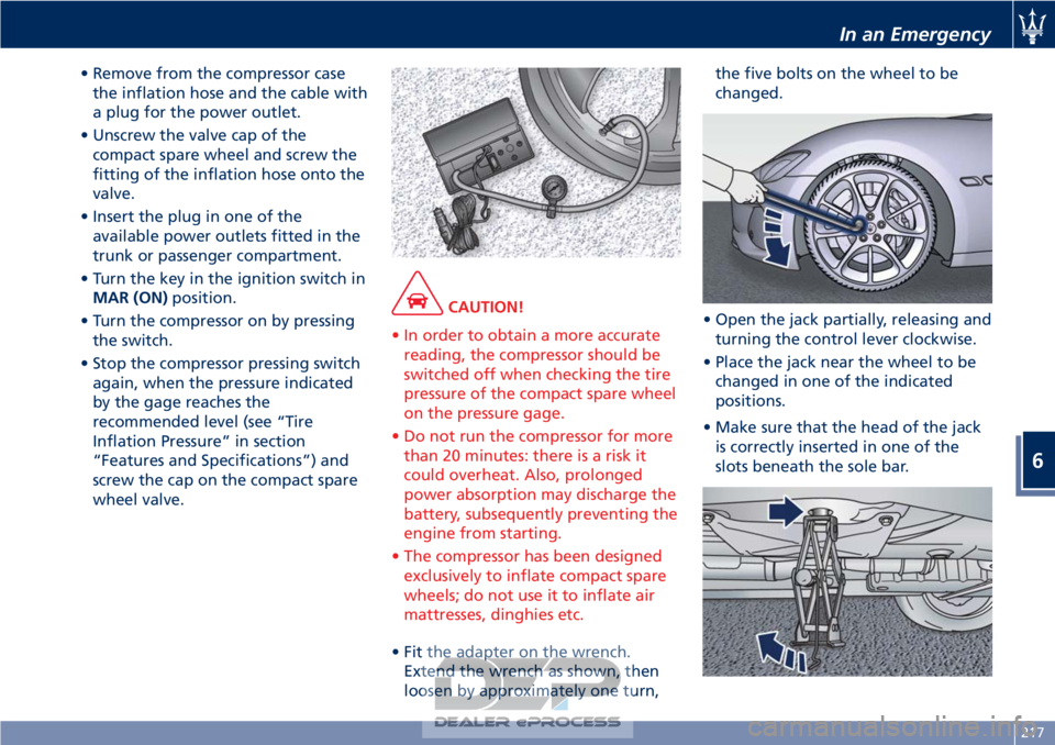 MASERATI GRANTURISMO CONVERTIBLE 2019 Owners Manual • Remove from the compressor casethe inflation hose and the cable with
a plug for the power outlet.
• Unscrew the valve cap of the compact spare wheel and screw the
fitting of the inflation hose o MASERATI GRANTURISMO CONVERTIBLE 2019 Owners Manual • Remove from the compressor casethe inflation hose and the cable with
a plug for the power outlet.
• Unscrew the valve cap of the compact spare wheel and screw the
fitting of the inflation hose o