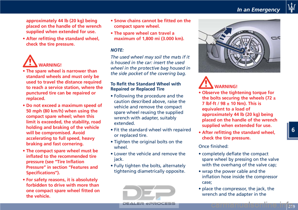 MASERATI GRANTURISMO CONVERTIBLE 2019 Owners Manual approximately 44 lb (20 kg) being
placed on the handle of the wrench
supplied when extended for use.
• After refitting the standard wheel,
check the tire pressure.
WARNING!
• The spare wheel is na MASERATI GRANTURISMO CONVERTIBLE 2019 Owners Manual approximately 44 lb (20 kg) being
placed on the handle of the wrench
supplied when extended for use.
• After refitting the standard wheel,
check the tire pressure.
WARNING!
• The spare wheel is na