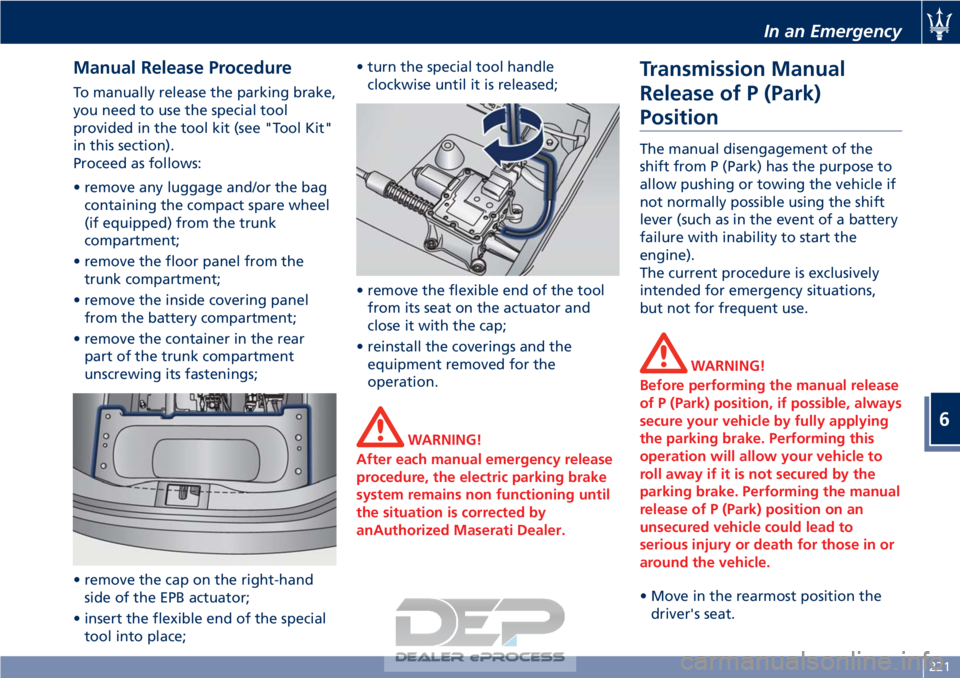 MASERATI GRANTURISMO CONVERTIBLE 2019 Owners Manual Manual Release Procedure
To manually release the parking brake,
you need to use the special tool
provided in the tool kit (see "Tool Kit"
in this section).
Proceed as follows:
• remove any l MASERATI GRANTURISMO CONVERTIBLE 2019 Owners Manual Manual Release Procedure
To manually release the parking brake,
you need to use the special tool
provided in the tool kit (see "Tool Kit"
in this section).
Proceed as follows:
• remove any l