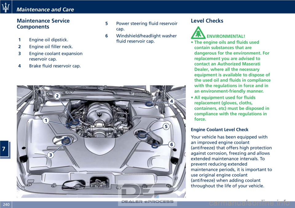MASERATI GRANTURISMO CONVERTIBLE 2019 Owners Manual Maintenance Service
Components
1Engine oil dipstick.
2 Engine oil filler neck.
3 Engine coolant expansion
reservoir cap.
4 Brake fluid reservoir cap. 5
Power steering fluid reservoir
cap.
6 Windshield MASERATI GRANTURISMO CONVERTIBLE 2019 Owners Manual Maintenance Service
Components
1Engine oil dipstick.
2 Engine oil filler neck.
3 Engine coolant expansion
reservoir cap.
4 Brake fluid reservoir cap. 5
Power steering fluid reservoir
cap.
6 Windshield