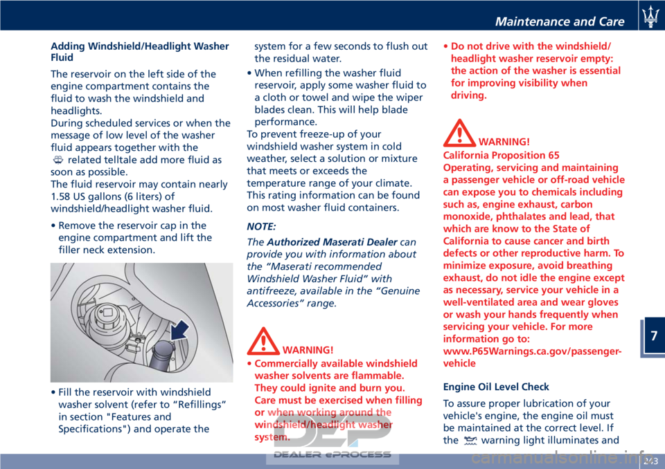 MASERATI GRANTURISMO CONVERTIBLE 2019 Owners Manual Adding Windshield/Headlight Washer
Fluid
The reservoir on the left side of the
engine compartment contains the
fluid to wash the windshield and
headlights.
During scheduled services or when the
messag MASERATI GRANTURISMO CONVERTIBLE 2019 Owners Manual Adding Windshield/Headlight Washer
Fluid
The reservoir on the left side of the
engine compartment contains the
fluid to wash the windshield and
headlights.
During scheduled services or when the
messag