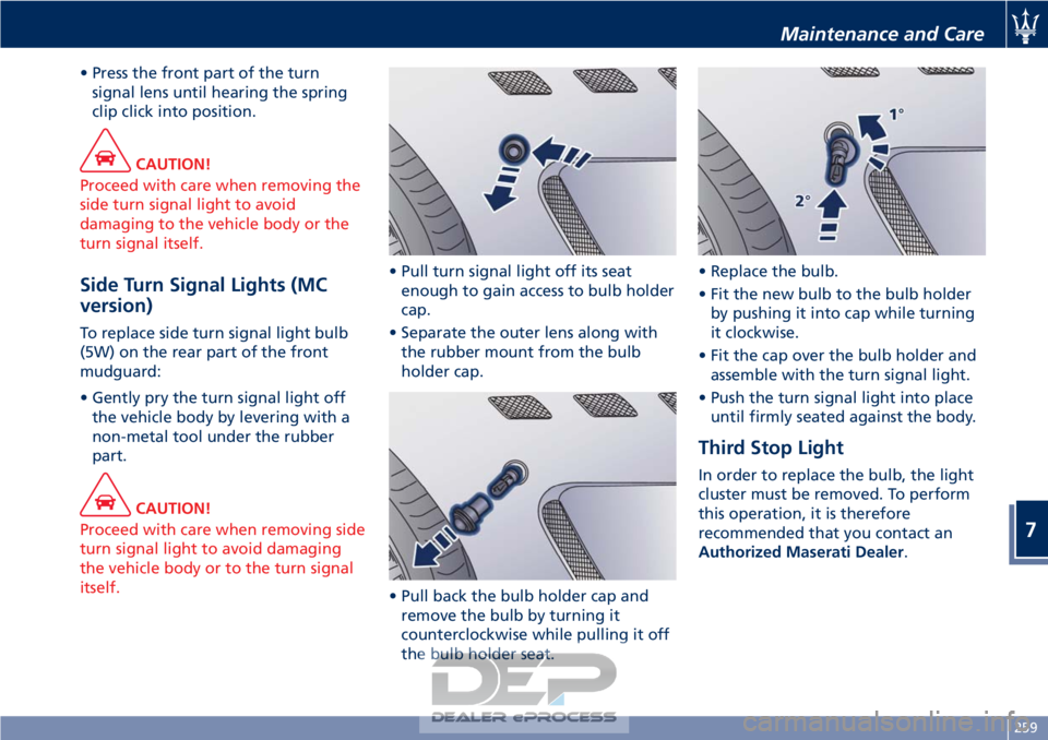 MASERATI GRANTURISMO CONVERTIBLE 2019 Owners Manual • Press the front part of the turnsignal lens until hearing the spring
clip click into position.
CAUTION!
Proceed with care when removing the
side turn signal light to avoid
damaging to the vehicle MASERATI GRANTURISMO CONVERTIBLE 2019 Owners Manual • Press the front part of the turnsignal lens until hearing the spring
clip click into position.
CAUTION!
Proceed with care when removing the
side turn signal light to avoid
damaging to the vehicle