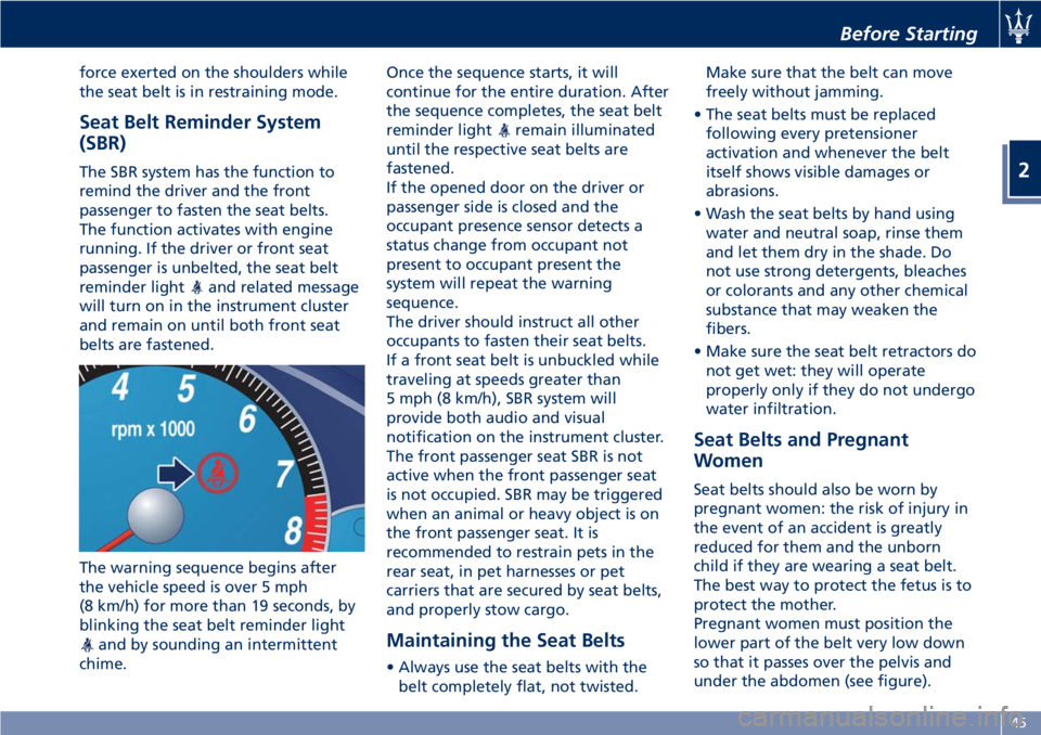 MASERATI GRANTURISMO CONVERTIBLE 2019  Owners Manual force exerted on the shoulders while
the seat belt is in restraining mode.
Seat Belt Reminder System
(SBR) The SBR system has the function to
remind the driver and the front
passenger to fasten the se