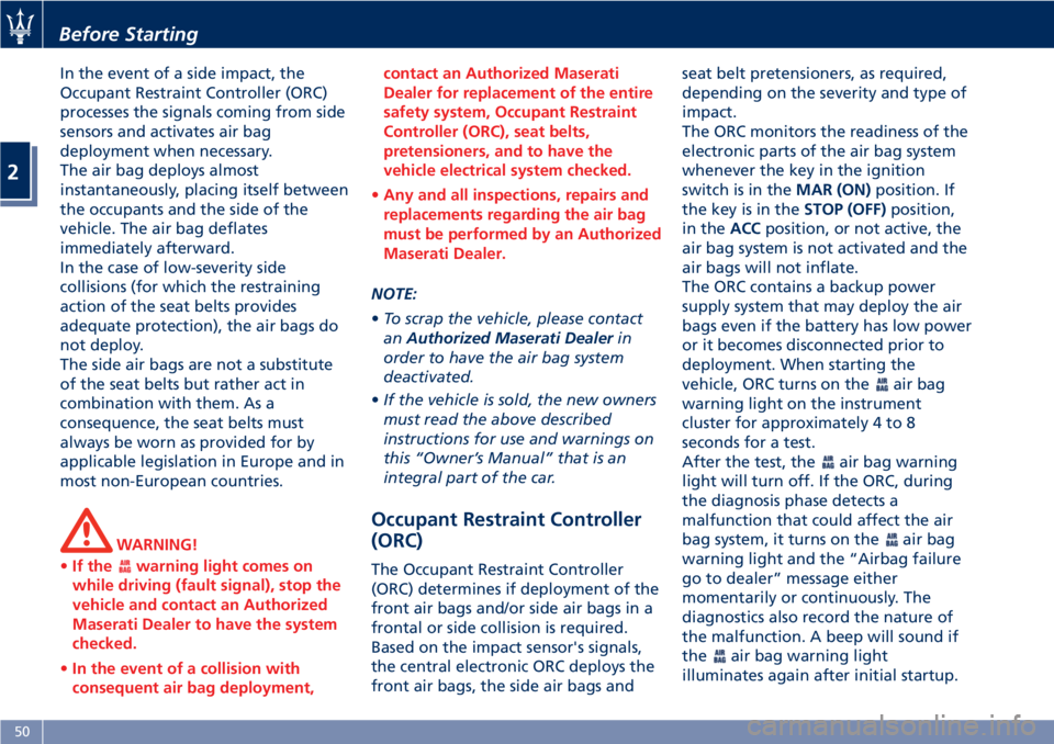 MASERATI GRANTURISMO CONVERTIBLE 2019  Owners Manual In the event of a side impact, the
Occupant Restraint Controller (ORC)
processes the signals coming from side
sensors and activates air bag
deployment when necessary.
The air bag deploys almost
instan