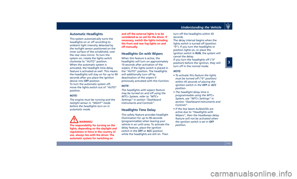 MASERATI LEVANTE 2019  Owners Manual Automatic Headlights This system automatically turns the
headlights on or off according to
ambient light intensity detected by
the twilight sensor positioned on the
inner surface of the windshield, ov