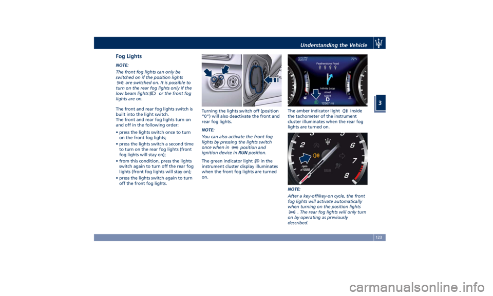 MASERATI LEVANTE 2019  Owners Manual Fog Lights NOTE:
The front fog lights can only be
switched on if the position lights
are switched on. It is possible to
turn on the rear fog lights only if the
low beam lights
or the front fog
lights 