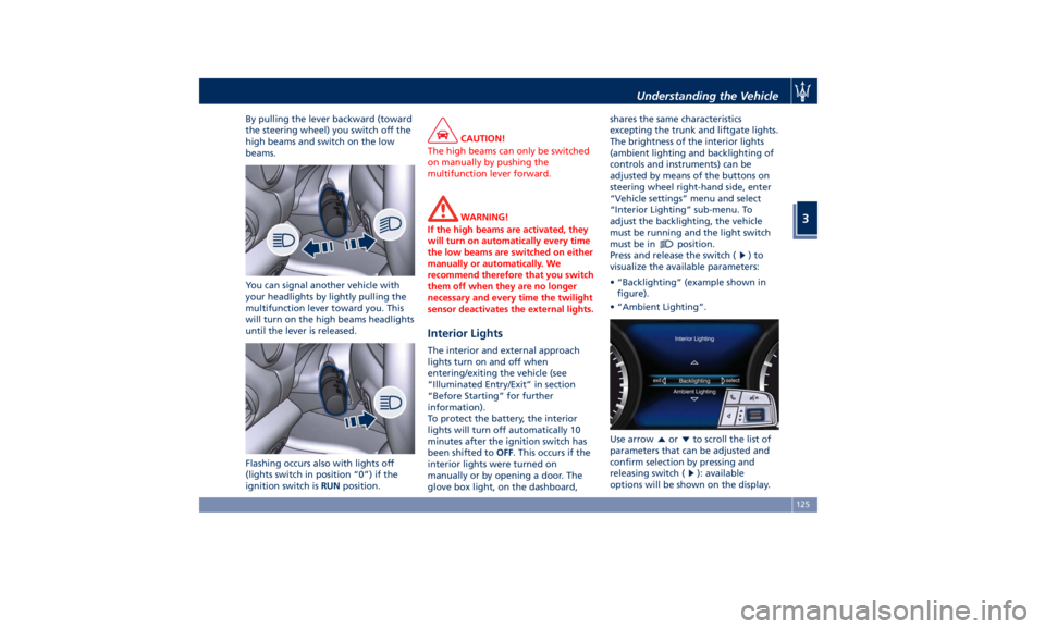 MASERATI LEVANTE 2019  Owners Manual By pulling the lever backward (toward
the steering wheel) you switch off the
high beams and switch on the low
beams.
You can signal another vehicle with
your headlights by lightly pulling the
multifun