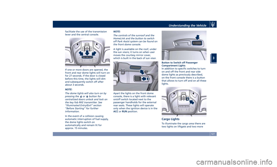 MASERATI LEVANTE 2019  Owners Manual facilitate the use of the transmission
lever and the central console.
If one or more doors are opened, the
front and rear dome lights will turn on
for 27 seconds. If the door is closed
before this tim