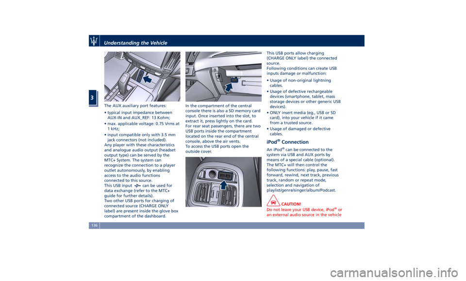 MASERATI LEVANTE 2019  Owners Manual The AUX auxiliary port features:
• typical input impedance between
AUX-IN and AUX_REF: 13 Kohm;
• max. applicable voltage: 0.75 Vrms at
1 kHz;
• input compatible only with 3.5 mm
jack connectors