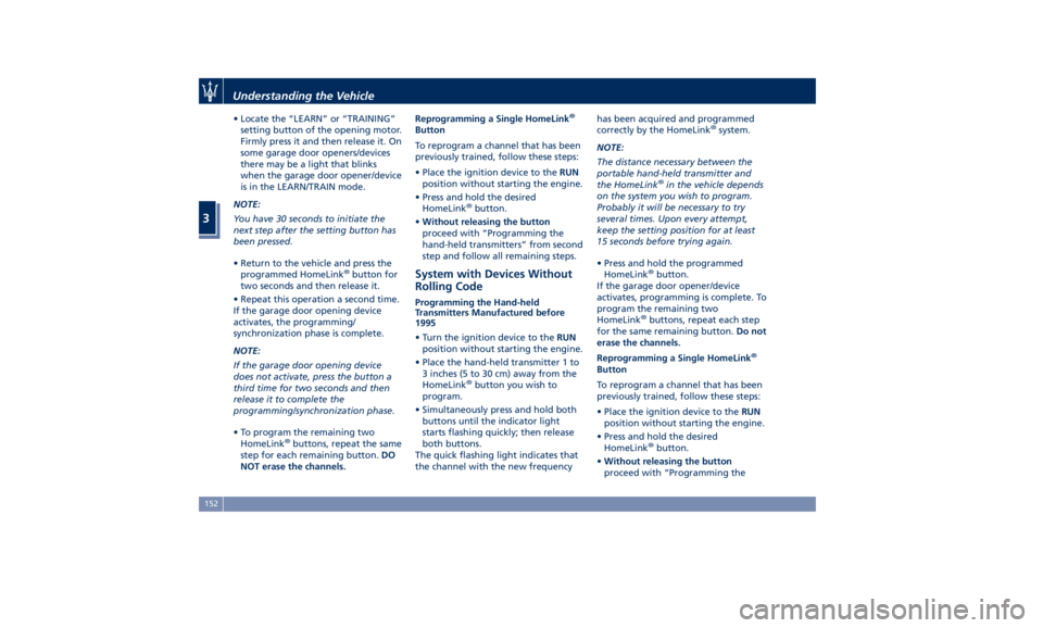 MASERATI LEVANTE 2019  Owners Manual • Locate the “LEARN” or “TRAINING”
setting button of the opening motor.
Firmly press it and then release it. On
some garage door openers/devices
there may be a light that blinks
when the gar