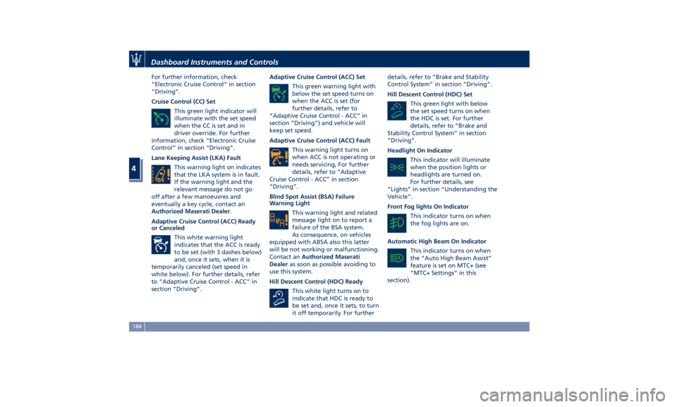 MASERATI LEVANTE 2019  Owners Manual For further information, check
“Electronic Cruise Control” in section
“Driving”.
Cruise Control (CC) Set
This green light indicator will
illuminate with the set speed
when the CC is set and in