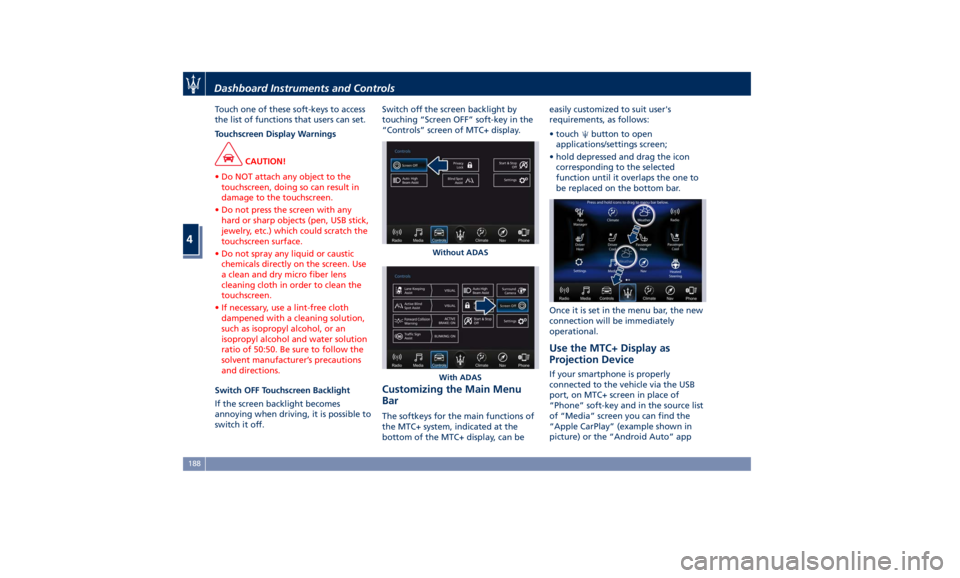 MASERATI LEVANTE 2019  Owners Manual Touch one of these soft-keys to access
the list of functions that users can set.
Touchscreen Display Warnings
CAUTION!
• Do NOT attach any object to the
touchscreen, doing so can result in
damage to