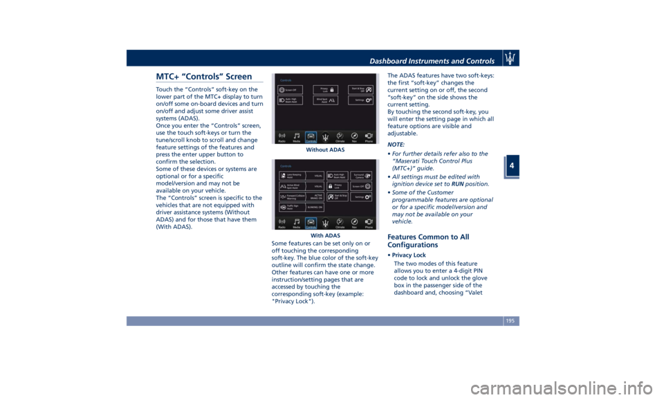 MASERATI LEVANTE 2019 Owners Manual MTC+ “Controls” Screen Touch the “Controls” soft-key on the
lower part of the MTC+ display to turn
on/off some on-board devices and turn
on/off and adjust some driver assist
systems (ADAS).
On MASERATI LEVANTE 2019 Owners Manual MTC+ “Controls” Screen Touch the “Controls” soft-key on the
lower part of the MTC+ display to turn
on/off some on-board devices and turn
on/off and adjust some driver assist
systems (ADAS).
On