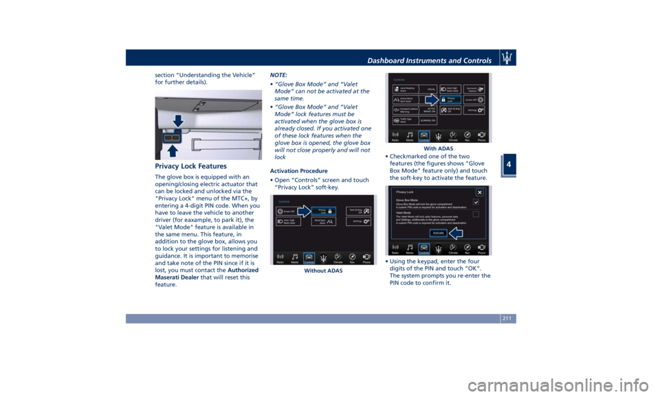 MASERATI LEVANTE 2019  Owners Manual section “Understanding the Vehicle”
for further details).
Privacy Lock Features The glove box is equipped with an
opening/closing electric actuator that
can be locked and unlocked via the
"Pri