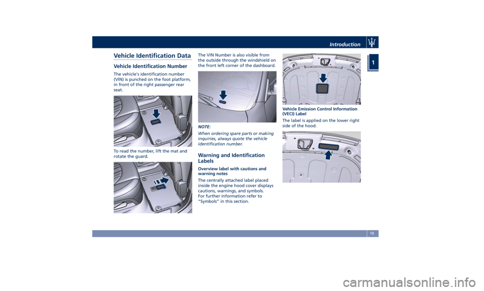 MASERATI LEVANTE 2019 Owners Manual Vehicle Identification Data Vehicle Identification Number The vehicle's identification number
(VIN) is punched on the foot platform,
in front of the right passenger rear
seat.
To read the number, MASERATI LEVANTE 2019 Owners Manual Vehicle Identification Data Vehicle Identification Number The vehicle's identification number
(VIN) is punched on the foot platform,
in front of the right passenger rear
seat.
To read the number,