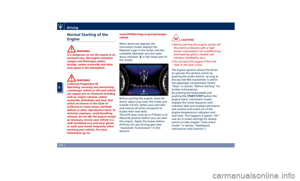 MASERATI LEVANTE 2019  Owners Manual Normal Starting of the
Engine WARNING!
It is dangerous to run the engine in an
enclosed area. The engine consumes
oxygen and discharges carbon
dioxide, carbon monoxide and other
toxic gases in the atm