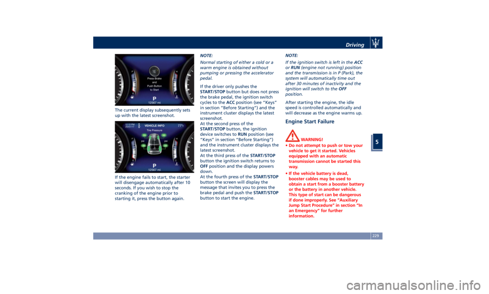 MASERATI LEVANTE 2019  Owners Manual The current display subsequently sets
up with the latest screenshot.
If the engine fails to start, the starter
will disengage automatically after 10
seconds. If you wish to stop the
cranking of the en